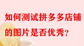 如何測(cè)試拼多多店鋪的圖片是否優(yōu)秀
